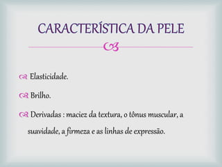 
 Elasticidade.
 Brilho.
 Derivadas : maciez da textura, o tônus muscular, a
suavidade, a firmeza e as linhas de expressão.
 