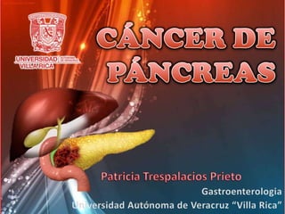 CÁNCER DE PÁNCREAS Patricia Trespalacios Prieto Gastroenterologia Universidad Autónoma de Veracruz “Villa Rica” Patricia 
