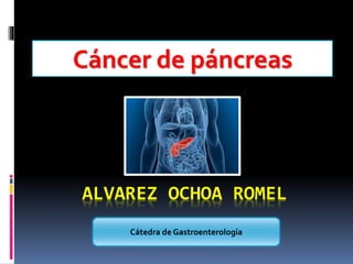ALVAREZ OCHOA ROMEL
Cáncer de páncreas
Cátedra de Gastroenterología
 