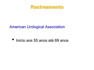 Rastreamento
American Urological Association
• Início aos 55 anos até 69 anos
 