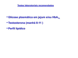 • Glicose plasmática em jejum e/ou HbA1c
• Testosterona (manhã 8-11 )
• Perfil lipídico
Testes laboratoriais recomendados
 