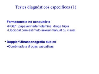 • Farmacoteste no consultório
•PGE1, papaverina/fentolamina, droga tripla
•Opcional com estímulo sexual manual ou visual
• Doppler/Ultrassonografia duplex
•Combinada a drogas vasoativas
Testes diagnósticos específicos (1)
 