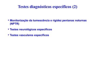 • Monitorização da tumescência e rigidez penianas noturnas
(NPTR)
• Testes neurológicos específicos
• Testes vasculares específicos
Testes diagnósticos específicos (2)
 