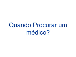 Quando Procurar um
médico?
 