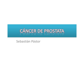 CÁNCER DE PROSTATA Sebastián Pástor 