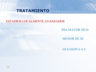 TRATAMIENTO PSA MAYOR DE10 MENOR DE 20 ESTADIOS LOCALMENTE AVANZADOS GLEASON 6 A 8 