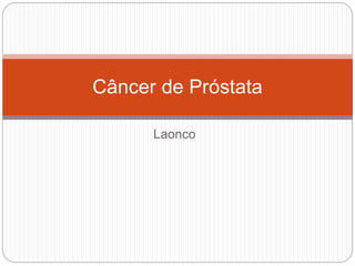 Laonco
Câncer de Próstata
 