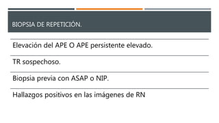 BIOPSIA DE REPETICIÓN.
Elevación del APE O APE persistente elevado.
TR sospechoso.
Biopsia previa con ASAP o NIP.
Hallazgos positivos en las imágenes de RN
 