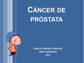 CÁNCER DE
PRÓSTATA
CARLOS ANDRÉS VANEGAS
USCO- MEDICINA
2015
 