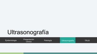 Ultrasonografía 
Epidemiologia 
Presentación 
Clínica 
Patología Ultrasonografía 
TRUS 
 