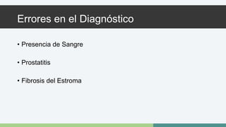 Errores en el Diagnóstico 
• Presencia de Sangre 
• Prostatitis 
• Fibrosis del Estroma 
 