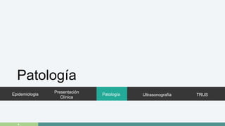 Epidemiologia 
Presentación 
Clínica 
Patología Ultrasonografía TRUS 
Patología 
+. 
 