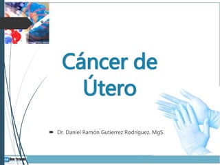 Cáncer de
Útero
 Dr. Daniel Ramón Gutierrez Rodríguez. MgS.
 