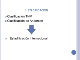 ESTADIFICACIÓN
 Clasificación TNM
 Clasificación de Anderson
 Estadificación internacional
 