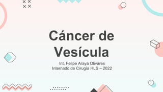 Cáncer de
Vesícula
Int. Felipe Araya Olivares
Internado de Cirugía HLS – 2022
 