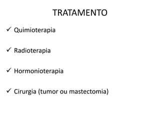TRATAMENTO
 Quimioterapia
 Radioterapia
 Hormonioterapia
 Cirurgia (tumor ou mastectomia)
 