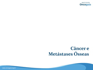 Câncer e
Metástases Ósseas
 