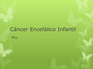 Cáncer Encefálico Infantil
Blog.

 