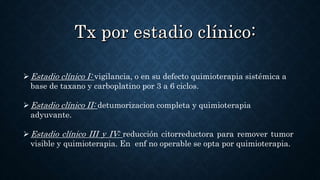 Estadio clínico I: vigilancia, o en su defecto quimioterapia sistémica a
base de taxano y carboplatino por 3 a 6 ciclos.
...