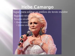 Hebe Camargo
   Clique para editar os estilos do texto mestre
       Segundo nível
       Terceiro nível
         Quarto nível
           Quinto nível
 
