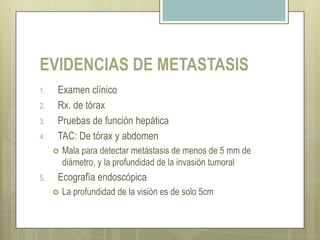 ESTADIFICACIÓNUno de los factores que determinan la resecabilidad curativa del adeno-carcinoma gástrico y su pronóstico es el estado clínico y patológico.Endoscopia digestiva altaREED(Rx. contrastado de esôfago, estomago y duodeno)Tomografia computadorizada de abdomeTomografia computadorizada de tórax