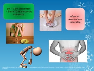 Asociación Americana de Cancerología.2011. Patología estructural y funcional. Robbins y Cotran págs. 813-831.Manual de Oncología Pags.
579-593.
10 – 15% pacientes
* Sin HTD ni síntomas
anémicos
Afección
avanzada e
incurable
 