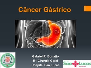 Câncer Gástrico
Gabriel R. Bonatto
R1 Cirurgia Geral
Hospital São Lucas
 