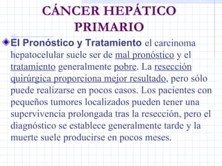 CÁNCER HEPÁTICO PRIMARIO <ul><li>El  Pronóstico y  T ratamiento   el carcinoma hepatocelular suele ser  de  mal  pronóstic...