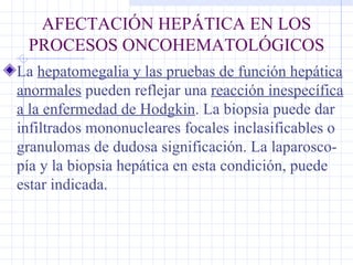 AFECTACIÓN HEPÁTICA EN LOS PROCESOS ONCOHEMATOLÓGICOS <ul><li>La  hepatomegalia y las pruebas de función hepática anormale...