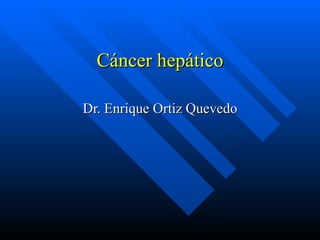 Cáncer hepático Dr. Enrique Ortiz Quevedo 