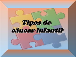 Tipos deTipos de
câncer infantilcâncer infantil
Tipos deTipos de
câncer infantilcâncer infantil
 