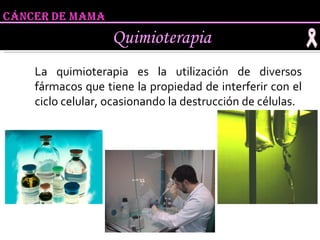 La quimioterapia es la utilización de diversos fármacos que tiene la propiedad de interferir con el ciclo celular, ocasionando la destrucción de células.  Quimioterapia 