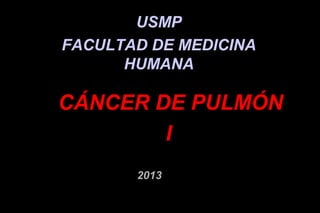 USMP
FACULTAD DE MEDICINA
HUMANA
2013
CÁNCER DE PULMÓN
 