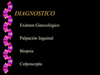 DIAGNOSTICO
Exámen Ginecológico
Palpación Inguinal
Biopsia
Colposcopía
 