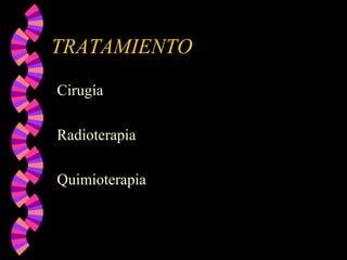 TRATAMIENTO
Cirugía
Radioterapia
Quimioterapia
 
