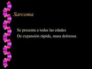 Sarcoma
Se presenta a todas las edades
De expansión rápida, masa dolorosa
 
