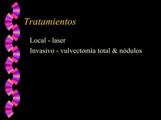 Tratamientos
Local - laser
Invasivo - vulvectomía total & nódulos
 