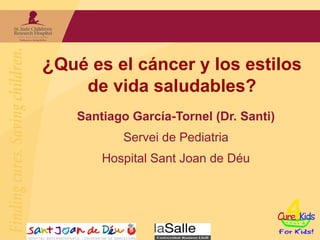 ¿Qué es el cáncer y los estilos
     de vida saludables?
    Santiago García-Tornel (Dr. Santi)
           Servei de Pediatria
        Hospital Sant Joan de Déu
 