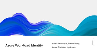 Azure Workload Identity
Anish Ramasekar, Ernest Wong
Azure ContainerUpstream
 
