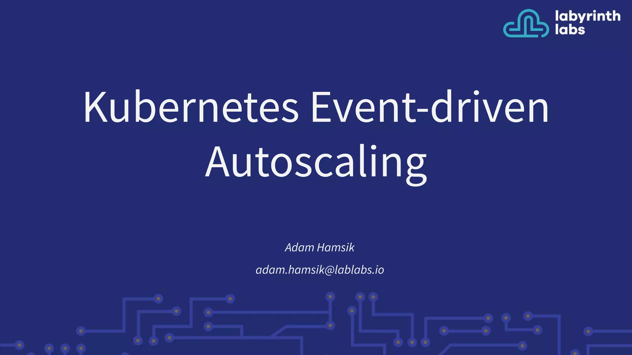 Kubernetes Event-driven
Autoscaling
Adam Hamsik
adam.hamsik@lablabs.io
 