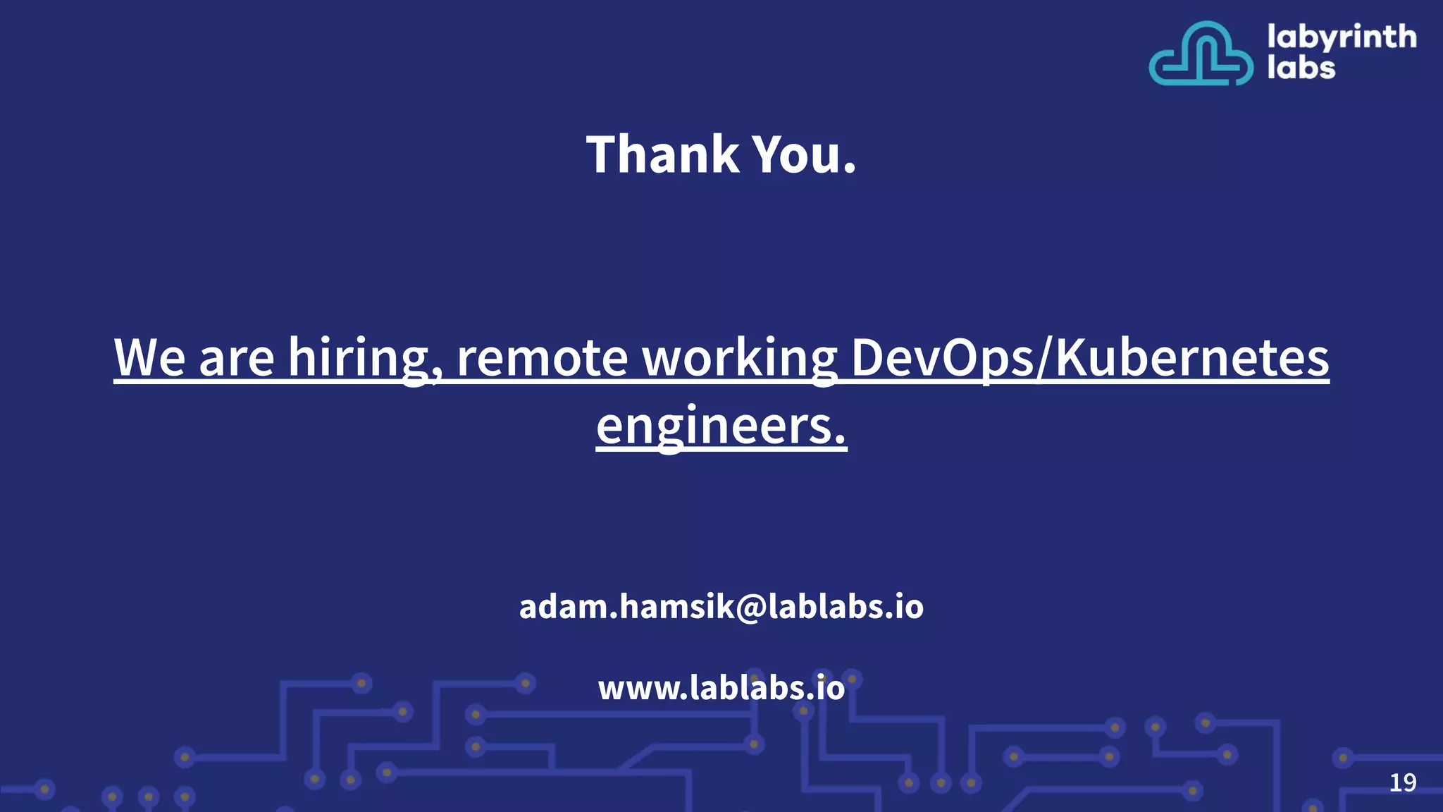 Thank You.
We are hiring, remote working DevOps/Kubernetes
engineers.
adam.hamsik@lablabs.io
www.lablabs.io
19
 