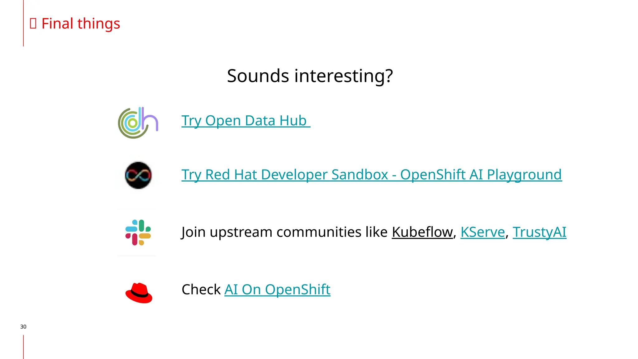 30
Sounds interesting?
🎶 Final things
Try Open Data Hub
Try Red Hat Developer Sandbox - OpenShift AI Playground
Check AI On OpenShift
Join upstream communities like Kubeflow, KServe, TrustyAI
 