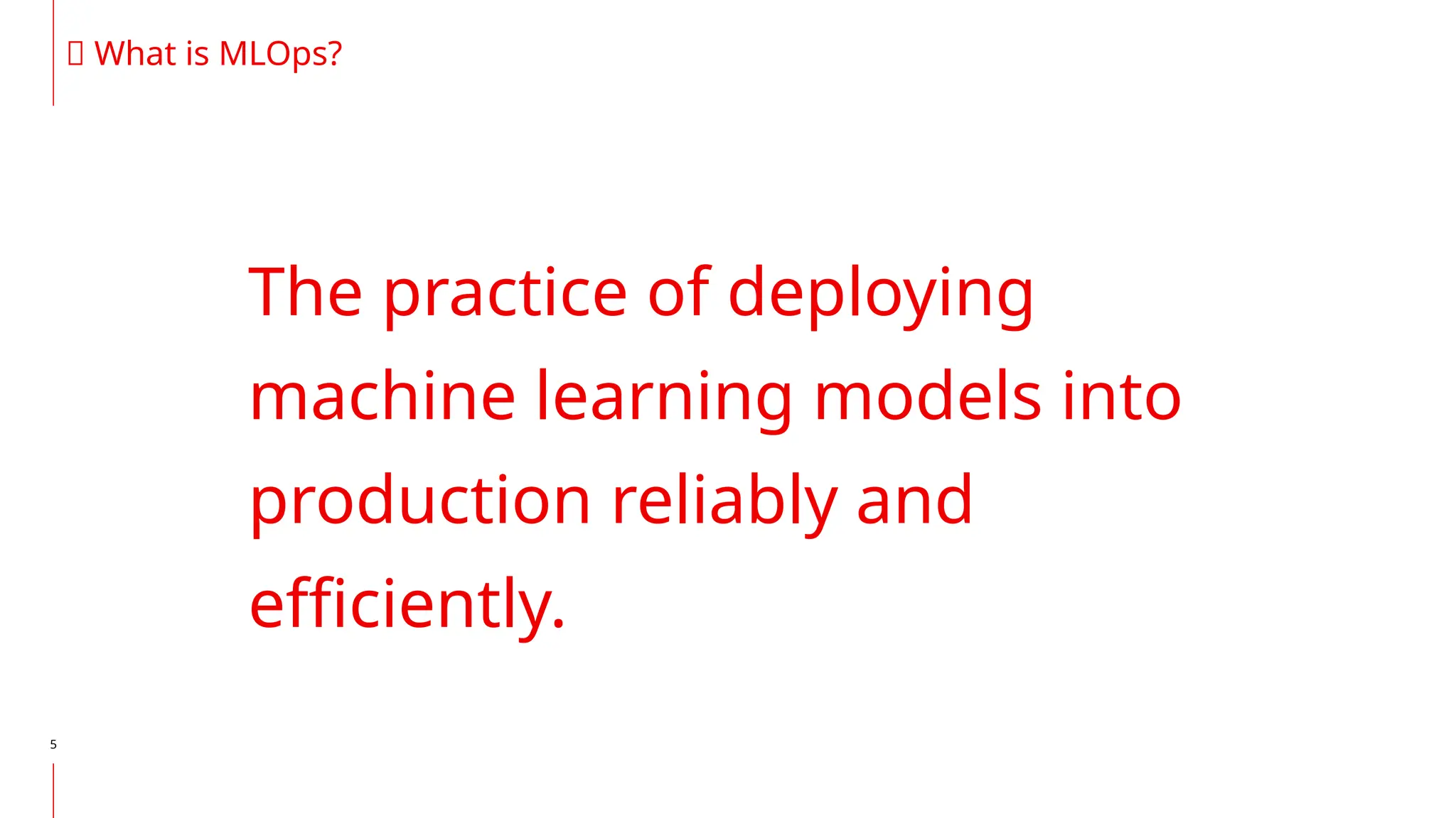 5
The practice of deploying
machine learning models into
production reliably and
efficiently.
🤖 What is MLOps?
 