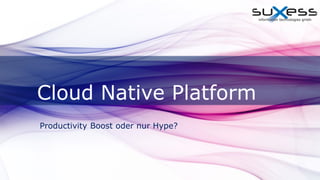 Cloud Native Platform
Productivity Boost oder nur Hype?
 