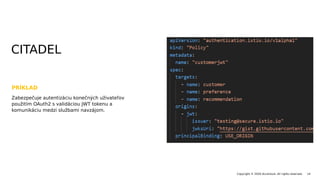 PRÍKLAD
Copyright © 2020 Accenture. All rights reserved. 14
Zabezpečuje autentizáciu konečných uživateľov
použitím OAuth2 s validáciou JWT tokenu a
komunikáciu medzi službami navzájom.
CITADEL
 