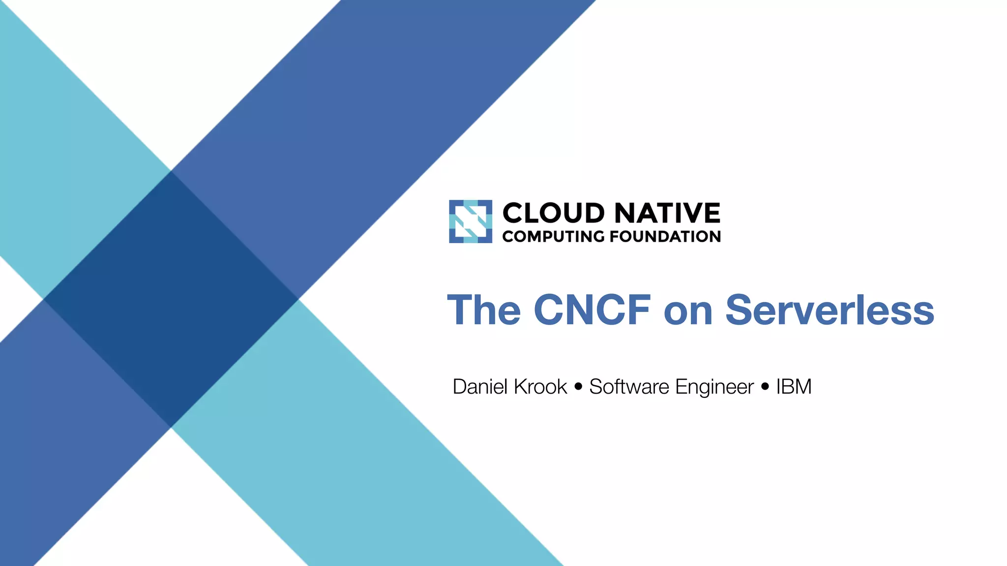The CNCF on Serverless
Daniel Krook • Software Engineer • IBM
 