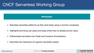 @DanielKrook
CNCF Serverless Working Group
● Describes serverless platforms as they exist today using a common vocabulary....