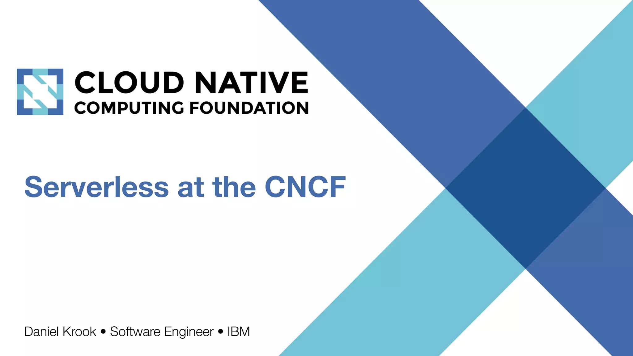 Serverless at the CNCF
Daniel Krook • Software Engineer • IBM
 