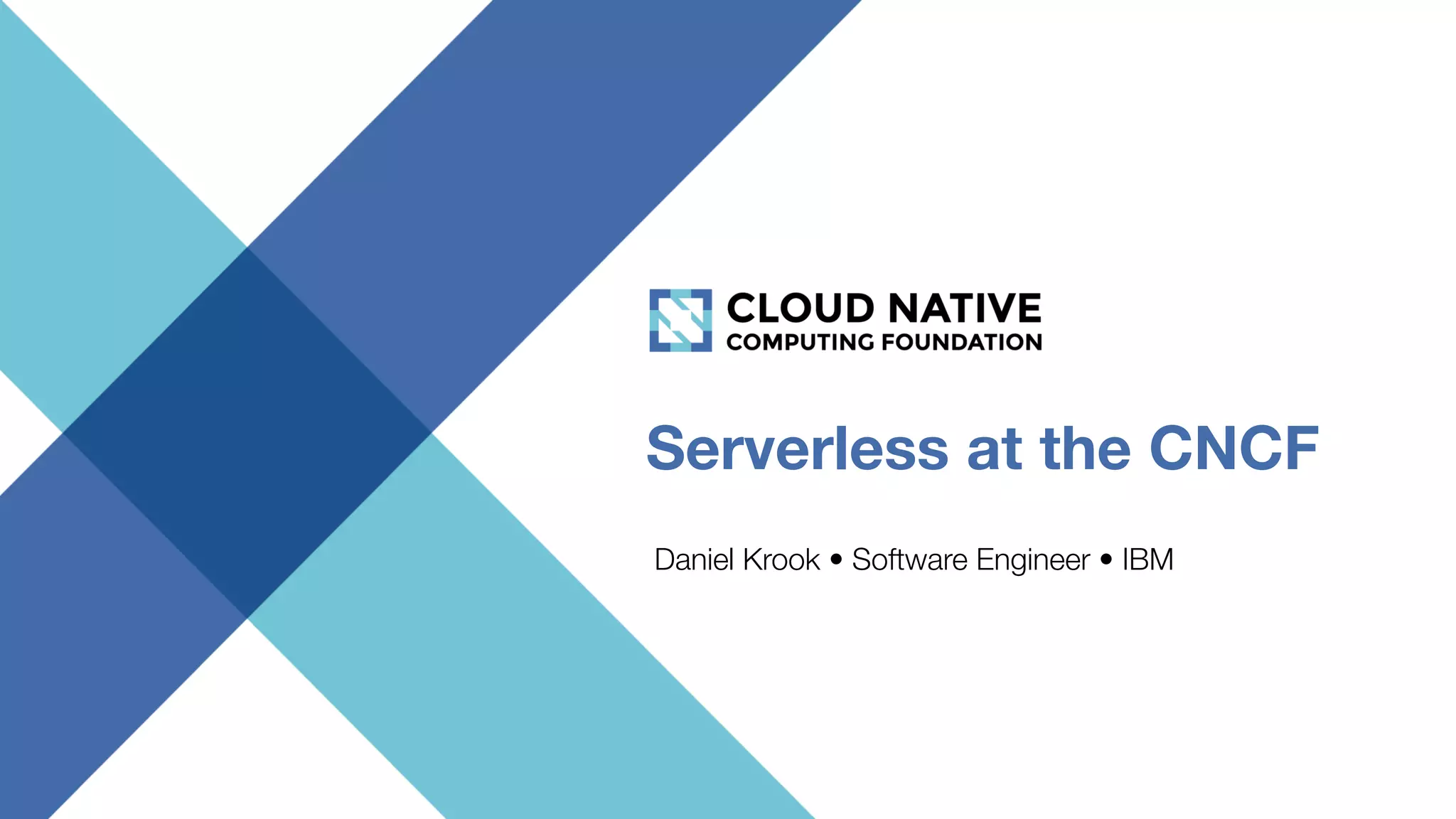 Serverless at the CNCF
Daniel Krook • Software Engineer • IBM
 