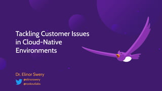Tackling Customer Issues
in Cloud-Native
Environments
Dr. Elinor Swery
@elinorswery
@rookoutlabs
 